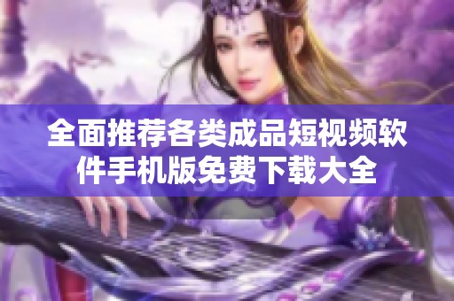 全面推荐各类成品短视频软件手机版免费下载大全