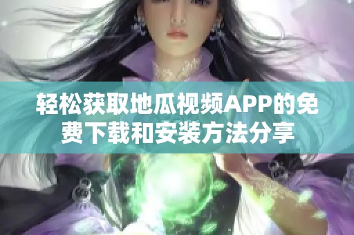 轻松获取地瓜视频APP的免费下载和安装方法分享