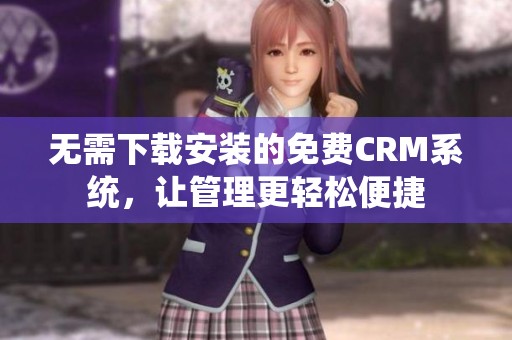 无需下载安装的免费CRM系统，让管理更轻松便捷