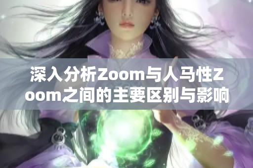 深入分析Zoom与人马性Zoom之间的主要区别与影响