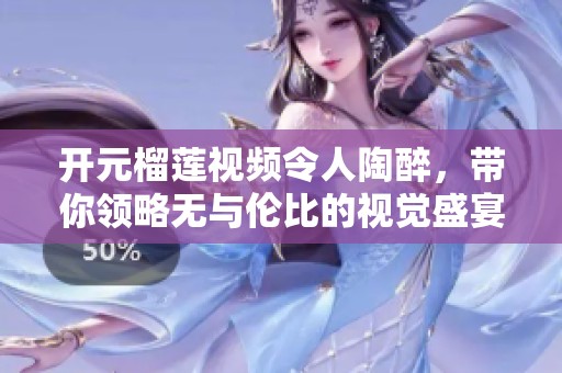 开元榴莲视频令人陶醉，带你领略无与伦比的视觉盛宴