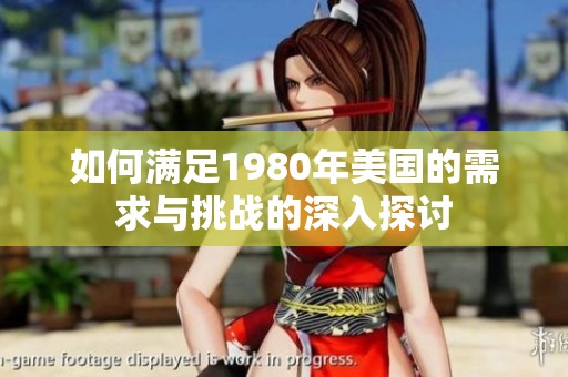 如何满足1980年美国的需求与挑战的深入探讨