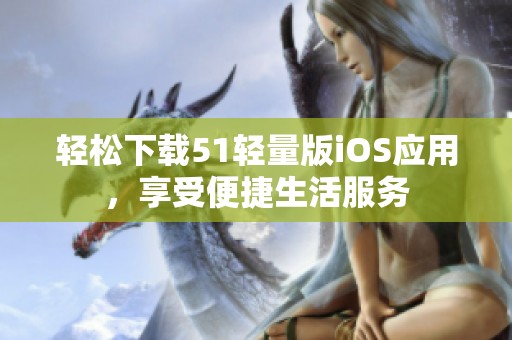 轻松下载51轻量版iOS应用，享受便捷生活服务