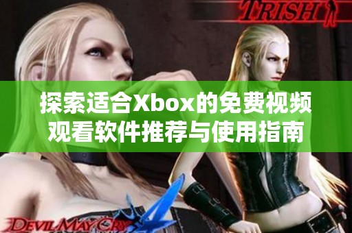 探索适合Xbox的免费视频观看软件推荐与使用指南