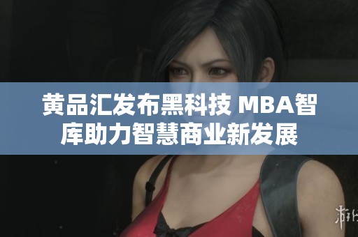 黄品汇发布黑科技 MBA智库助力智慧商业新发展