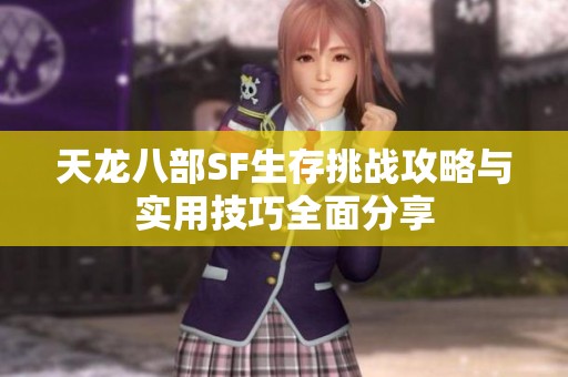 天龙八部SF生存挑战攻略与实用技巧全面分享