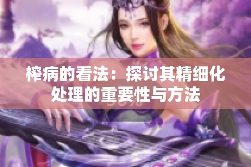 榨病的看法：探讨其精细化处理的重要性与方法