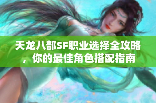 天龙八部SF职业选择全攻略，你的最佳角色搭配指南