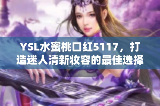 YSL水蜜桃口红5117，打造迷人清新妆容的最佳选择