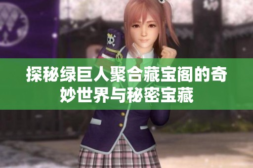 探秘绿巨人聚合藏宝阁的奇妙世界与秘密宝藏