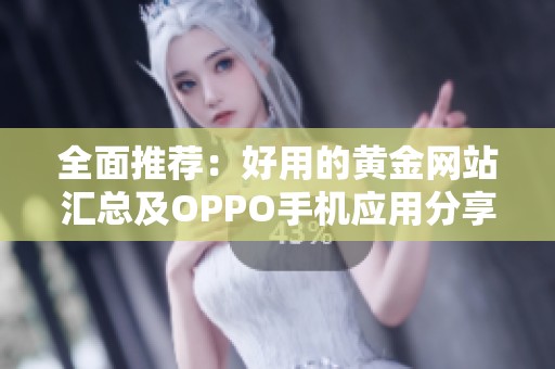 全面推荐：好用的黄金网站汇总及OPPO手机应用分享