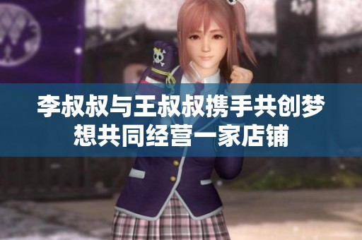 李叔叔与王叔叔携手共创梦想共同经营一家店铺