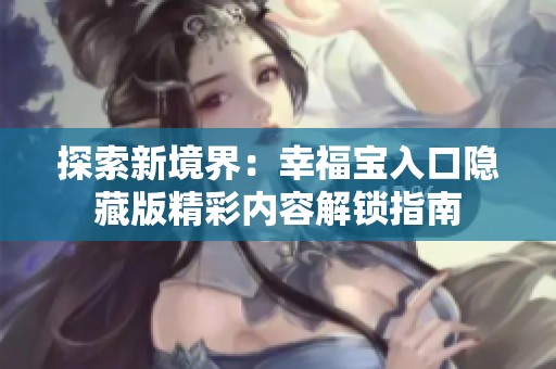 探索新境界：幸福宝入口隐藏版精彩内容解锁指南