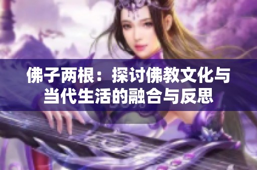 佛子两根：探讨佛教文化与当代生活的融合与反思