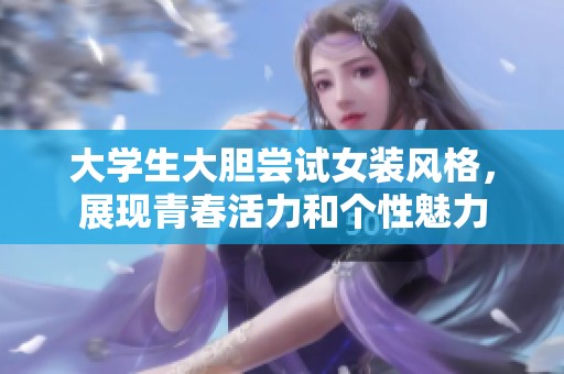 大学生大胆尝试女装风格，展现青春活力和个性魅力