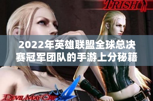 2022年英雄联盟全球总决赛冠军团队的手游上分秘籍与技巧分享