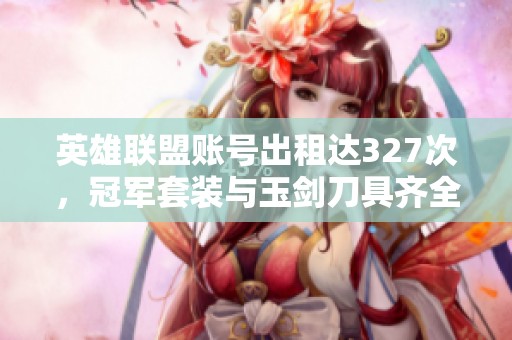 英雄联盟账号出租达327次，冠军套装与玉剑刀具齐全
