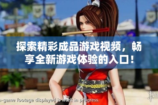 探索精彩成品游戏视频，畅享全新游戏体验的入口！
