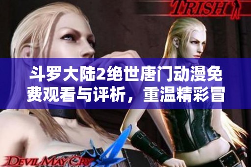 斗罗大陆2绝世唐门动漫免费观看与评析，重温精彩冒险旅程