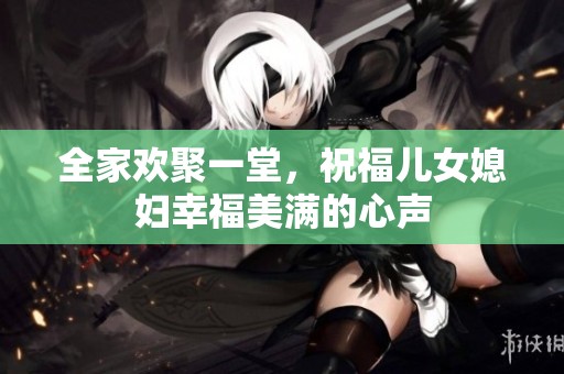 全家欢聚一堂，祝福儿女媳妇幸福美满的心声