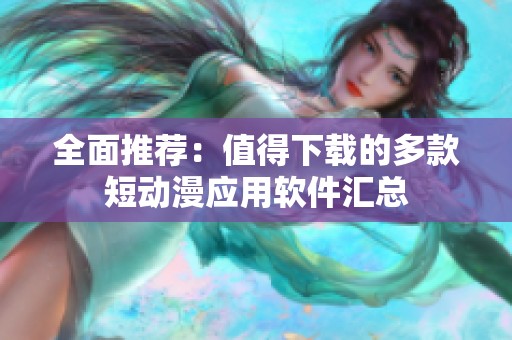 全面推荐：值得下载的多款短动漫应用软件汇总