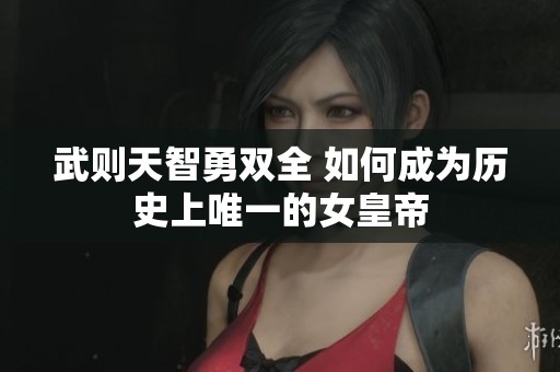 武则天智勇双全 如何成为历史上唯一的女皇帝