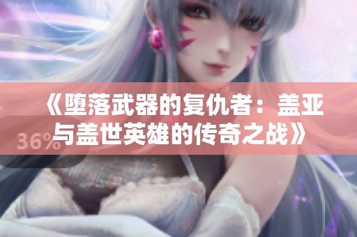 《堕落武器的复仇者：盖亚与盖世英雄的传奇之战》