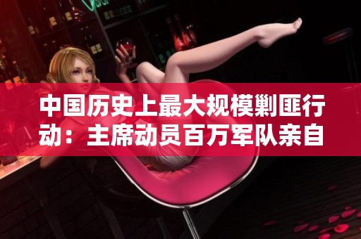 中国历史上最大规模剿匪行动：主席动员百万军队亲自出征