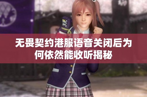 无畏契约港服语音关闭后为何依然能收听揭秘