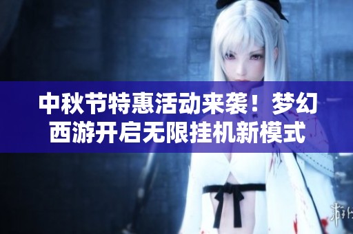 中秋节特惠活动来袭！梦幻西游开启无限挂机新模式