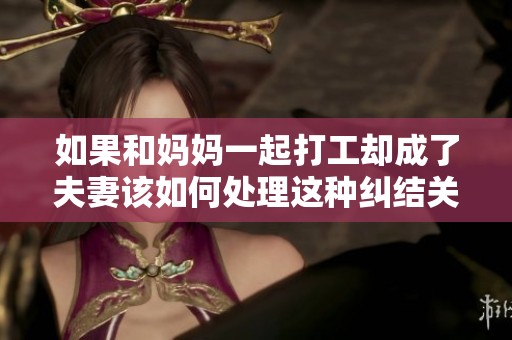 如果和妈妈一起打工却成了夫妻该如何处理这种纠结关系