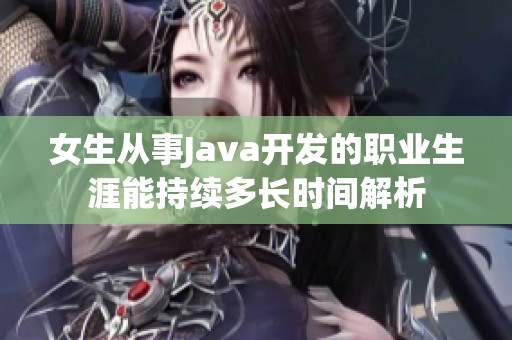 女生从事Java开发的职业生涯能持续多长时间解析