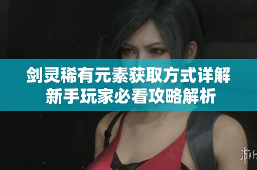 剑灵稀有元素获取方式详解 新手玩家必看攻略解析