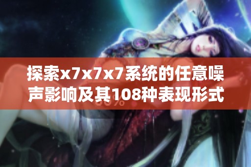 探索x7x7x7系统的任意噪声影响及其108种表现形式