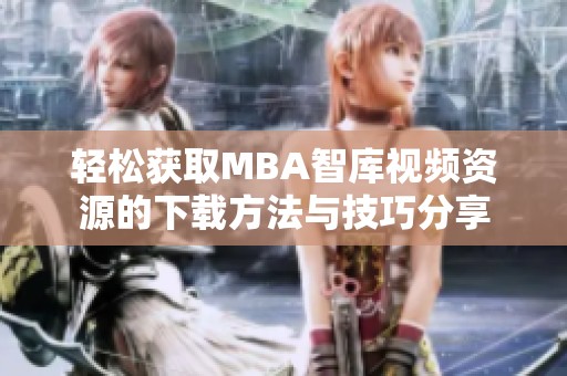 轻松获取MBA智库视频资源的下载方法与技巧分享