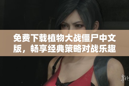 免费下载植物大战僵尸中文版，畅享经典策略对战乐趣