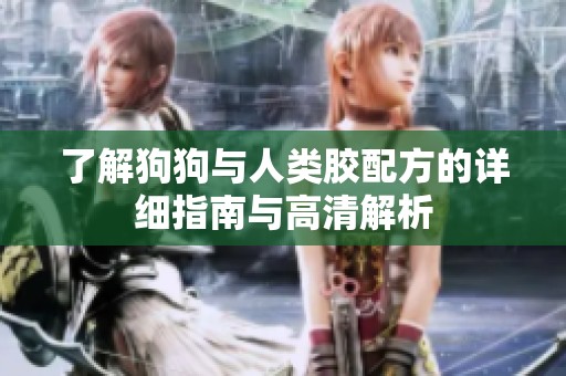 了解狗狗与人类胶配方的详细指南与高清解析