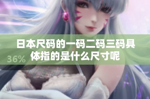 日本尺码的一码二码三码具体指的是什么尺寸呢