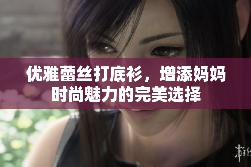 优雅蕾丝打底衫，增添妈妈时尚魅力的完美选择