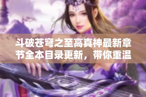 斗破苍穹之至高真神最新章节全本目录更新，带你重温精彩故事