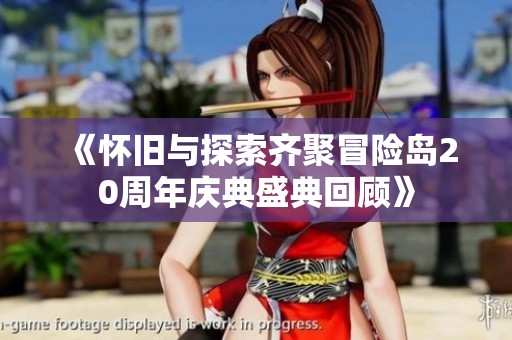 《怀旧与探索齐聚冒险岛20周年庆典盛典回顾》