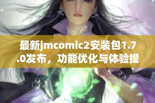 最新jmcomic2安装包1.7.0发布，功能优化与体验提升详解