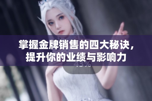 掌握金牌销售的四大秘诀，提升你的业绩与影响力