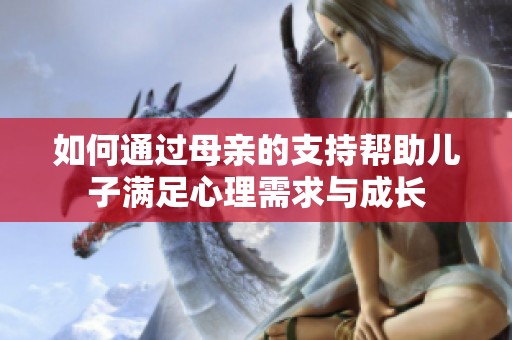 如何通过母亲的支持帮助儿子满足心理需求与成长