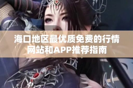 海口地区最优质免费的行情网站和APP推荐指南