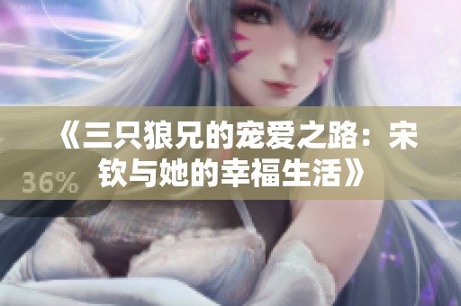 《三只狼兄的宠爱之路：宋钦与她的幸福生活》