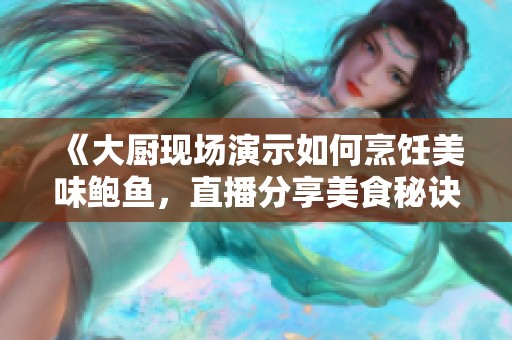 《大厨现场演示如何烹饪美味鲍鱼，直播分享美食秘诀》