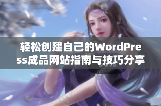 轻松创建自己的WordPress成品网站指南与技巧分享