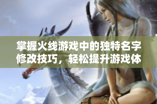 掌握火线游戏中的独特名字修改技巧，轻松提升游戏体验