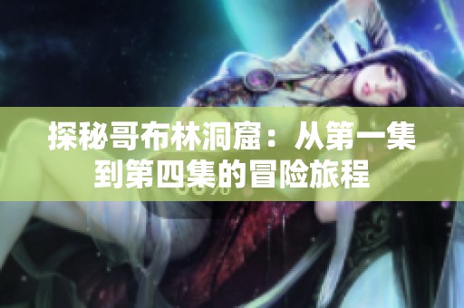 探秘哥布林洞窟：从第一集到第四集的冒险旅程
